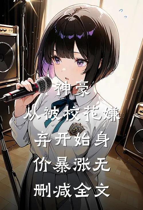 神豪：从被校花嫌弃开始身价暴涨无删减全文