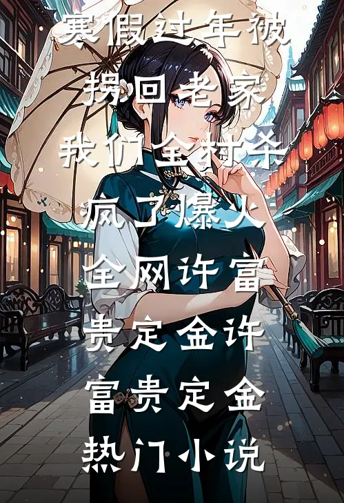 寒假过年被拐回老家,我们全村杀疯了爆火全网