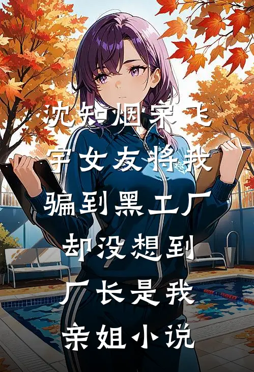 沈知烟宋飞宇女友将我骗到黑工厂，却没想到厂长是我亲姐小说