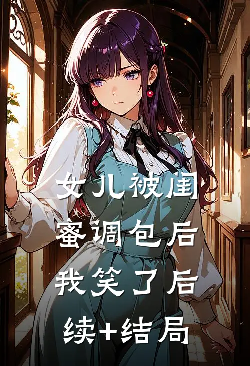 女儿被闺蜜调包后，我笑了后续+结局