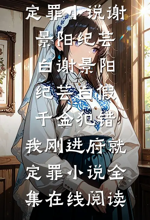 谢景阳纪芸白假千金犯错，我刚进府就定罪小说