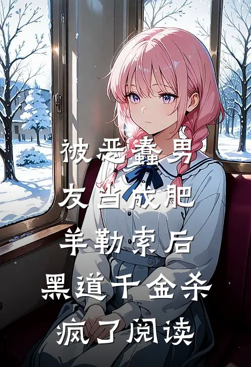 被恶蠢男友当成肥羊勒索后，黑道千金杀疯了阅读