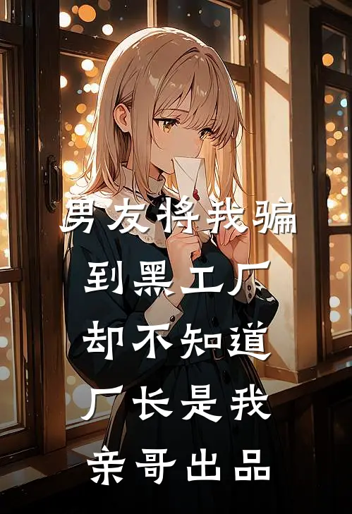男友将我骗到黑工厂，却不知道厂长是我亲哥出品