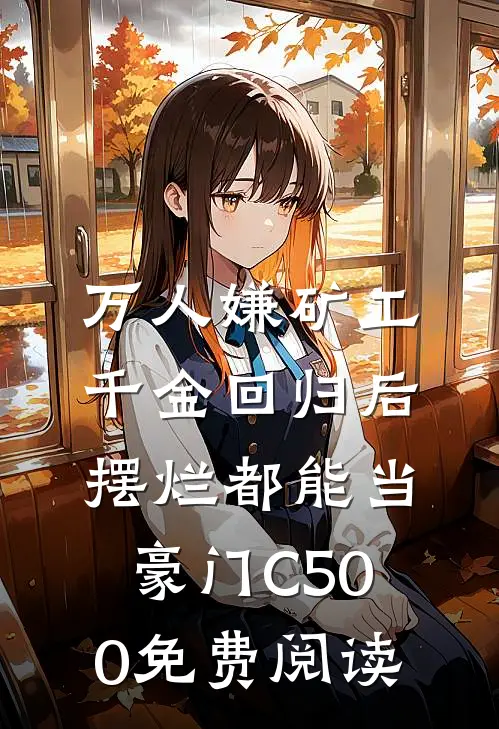 万人嫌矿工千金回归后，摆烂都能当豪门C500免费阅读