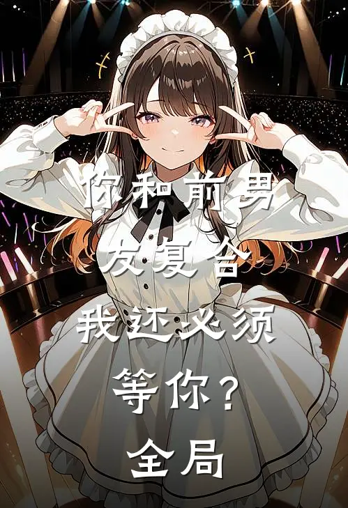 你和前男友复合，我还必须等你？全局