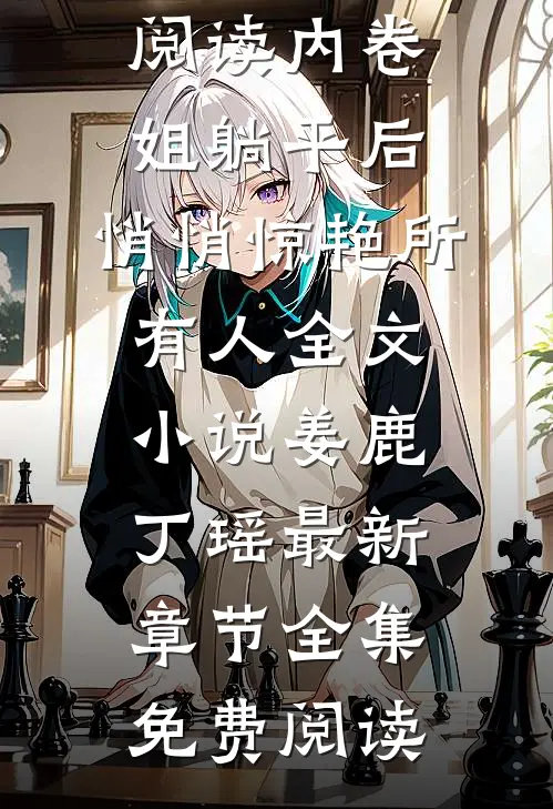内卷姐躺平后,悄悄惊艳所有人全文小说姜鹿丁瑶最新章节