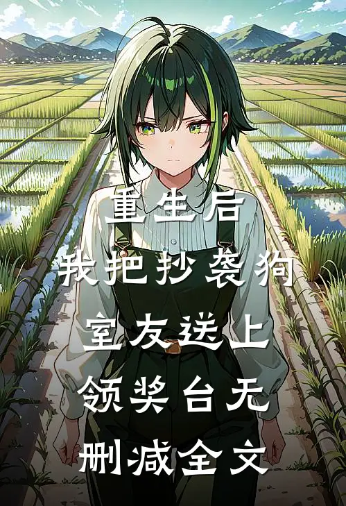 重生后，我把抄袭狗室友送上领奖台无删减全文