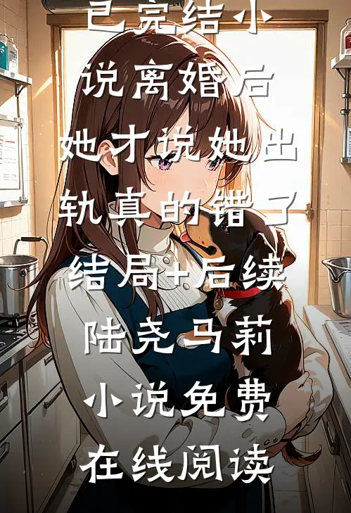 离婚后,她才说她出轨真的错了结局+后续