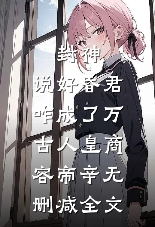 封神：说好昏君，咋成了万古人皇商容帝辛无删减全文