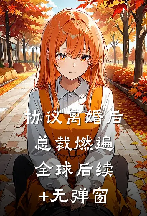 协议离婚后，总裁燃遍全球后续+无弹窗