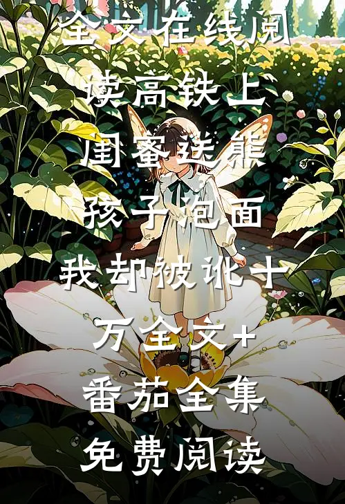高铁上闺蜜送熊孩子泡面，我却被讹十万全文+番茄