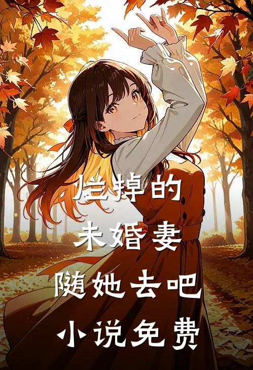 烂掉的未婚妻，随她去吧小说免费