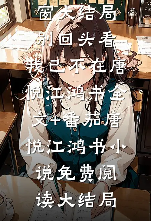 别回头看,我已不在唐悦江鸿书全文+番茄