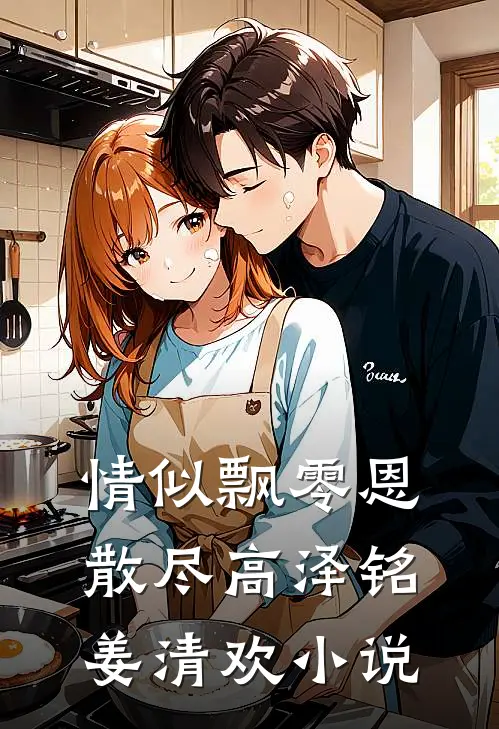 情似飘零恩散尽高泽铭姜清欢小说