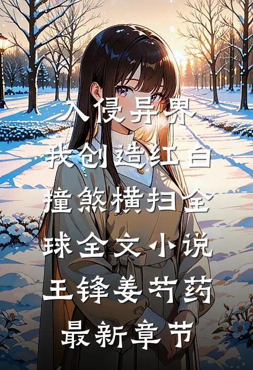 入侵异界，我创造红白撞煞横扫全球全文小说王锋姜芍药最新章节