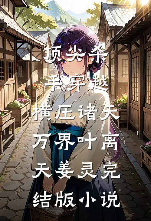 顶尖杀手穿越，横压诸天万界叶离天姜灵完结版小说