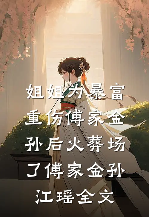 姐姐为暴富重伤傅家金孙后火葬场了傅家金孙江瑶全文