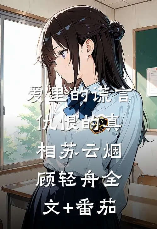 爱里的谎言，仇恨的真相苏云烟顾轻舟全文+番茄