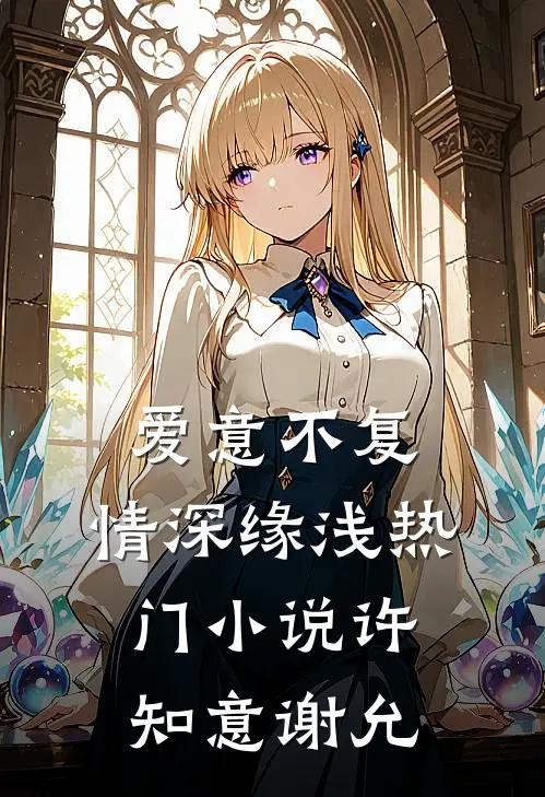 爱意不复，情深缘浅热门小说许知意谢允