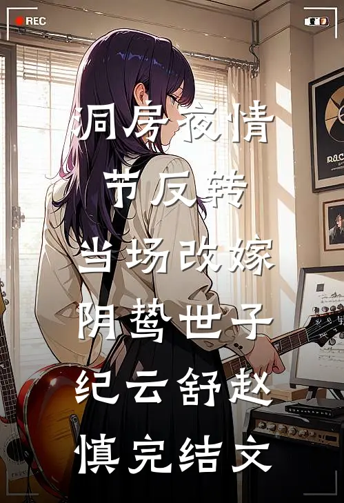 洞房夜情节反转，当场改嫁阴鸷世子纪云舒赵慎完结文