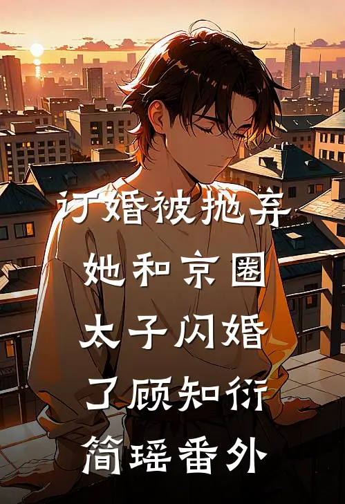 订婚被抛弃，她和京圈太子闪婚了顾知衍简瑶 番外