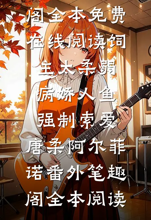 饲主太柔弱,病娇人鱼强制索爱:唐柔阿尔菲诺番外笔趣阁