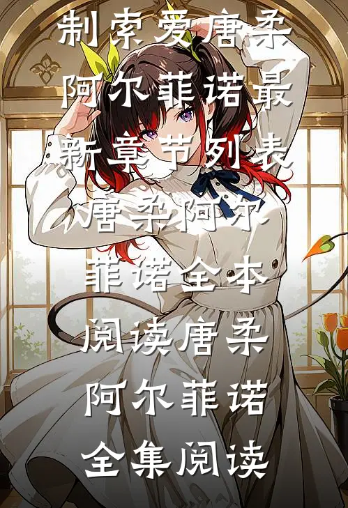 饲主太柔弱,病娇人鱼强制索爱唐柔阿尔菲诺最新章节列表