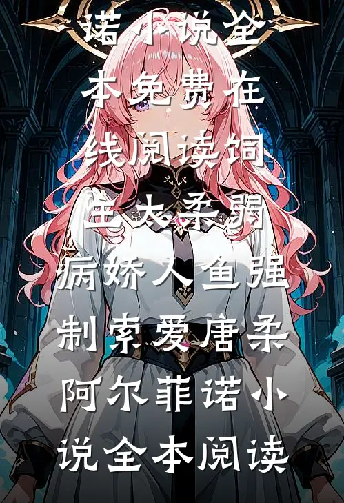 饲主太柔弱,病娇人鱼强制索爱唐柔阿尔菲诺小说
