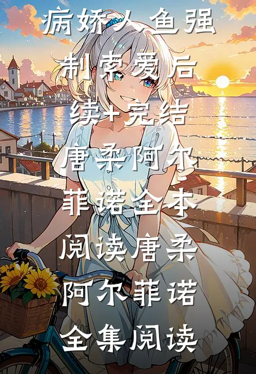 饲主太柔弱,病娇人鱼强制索爱后续+完结