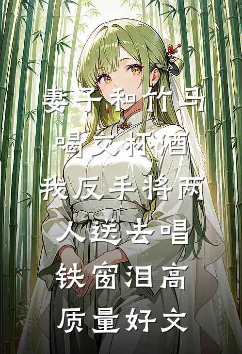 妻子和竹马喝交杯酒，我反手将两人送去唱铁窗泪高质量好文