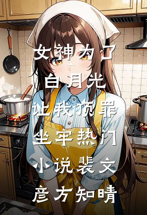 女神为了白月光，让我顶罪坐牢热门小说裴文彦方知晴