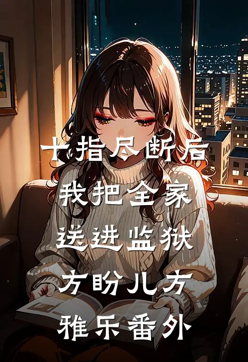 十指尽断后，我把全家送进监狱方盼儿方雅乐番外