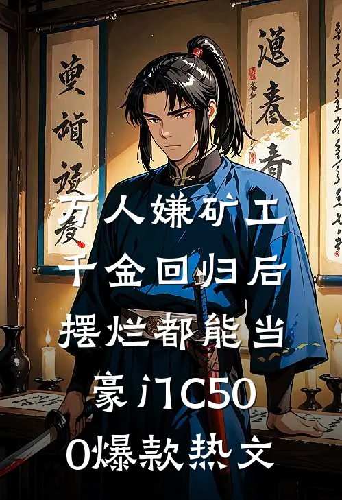 万人嫌矿工千金回归后，摆烂都能当豪门C500爆款热文