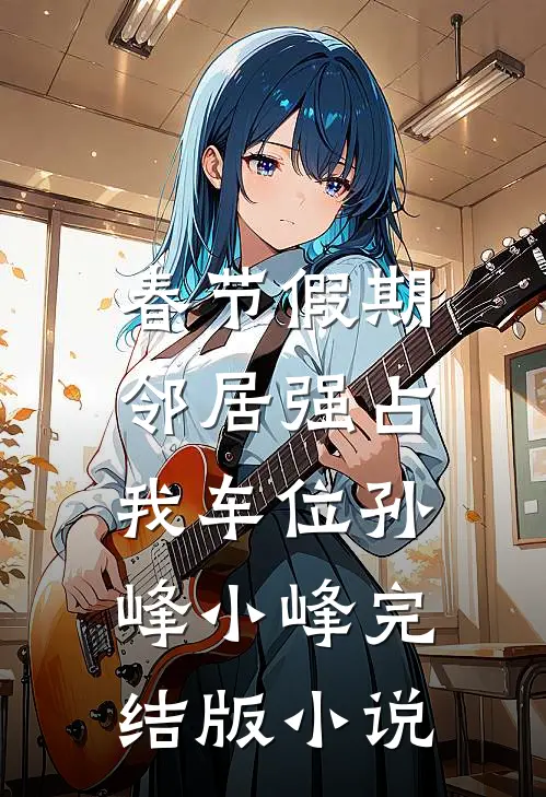 春节假期，邻居强占我车位孙峰小峰完结版小说