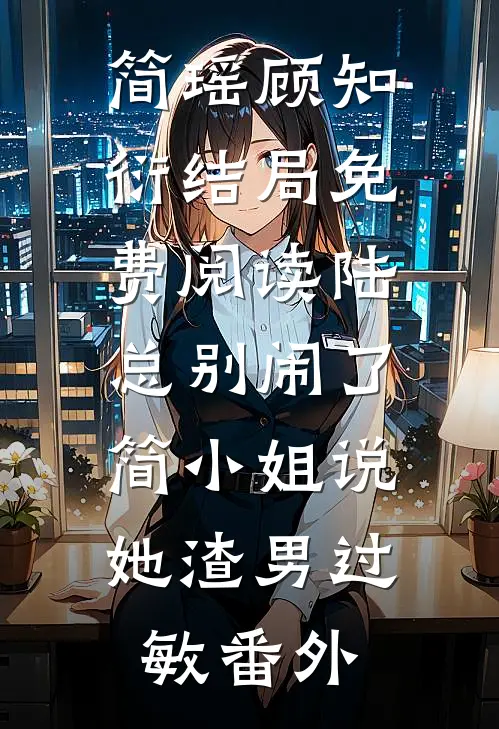 简瑶顾知衍结局免费阅读陆总别闹了，简小姐说她渣男过敏番外