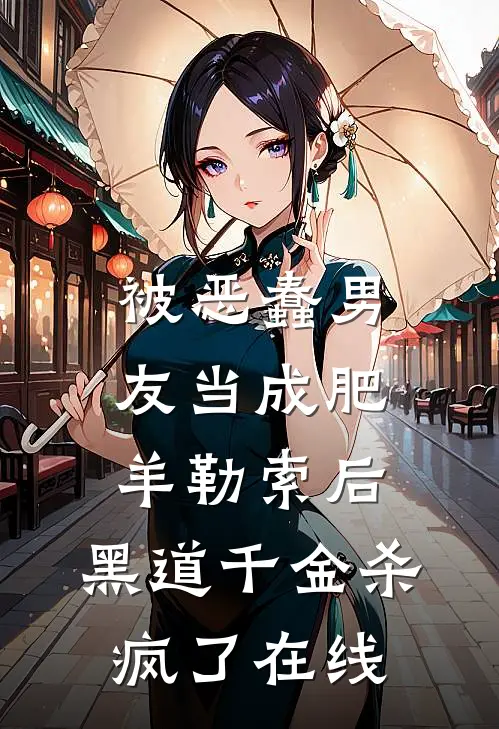 被恶蠢男友当成肥羊勒索后，黑道千金杀疯了在线