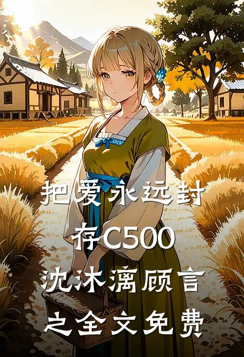 把爱永远封存C500沈沐漓顾言之全文免费