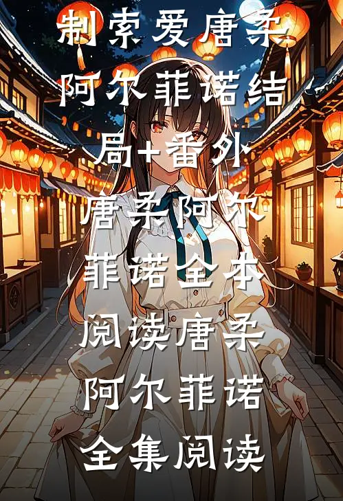 饲主太柔弱,病娇人鱼强制索爱唐柔阿尔菲诺结局+番外