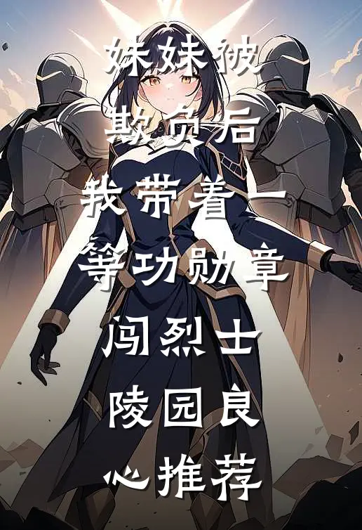妹妹被欺负后，我带着一等功勋章闯烈士陵园良心推荐