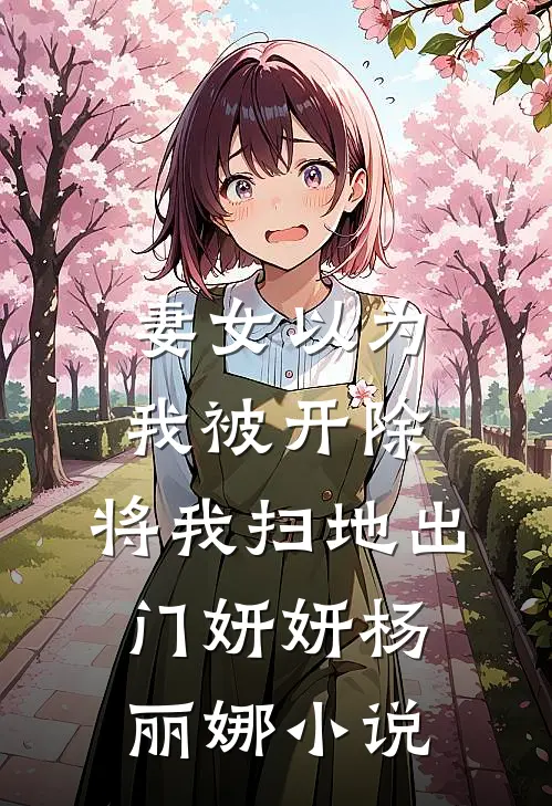 妻女以为我被开除，将我扫地出门妍妍杨丽娜小说
