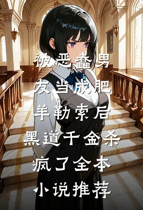 被恶蠢男友当成肥羊勒索后，黑道千金杀疯了全本小说推荐