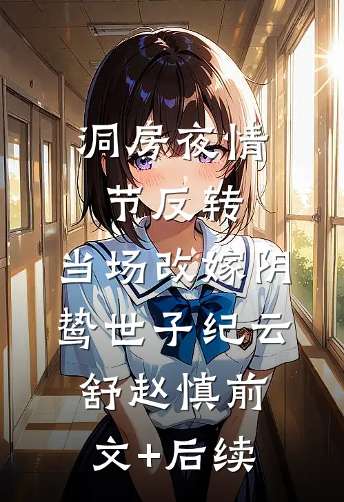 洞房夜情节反转，当场改嫁阴鸷世子纪云舒赵慎前文+后续