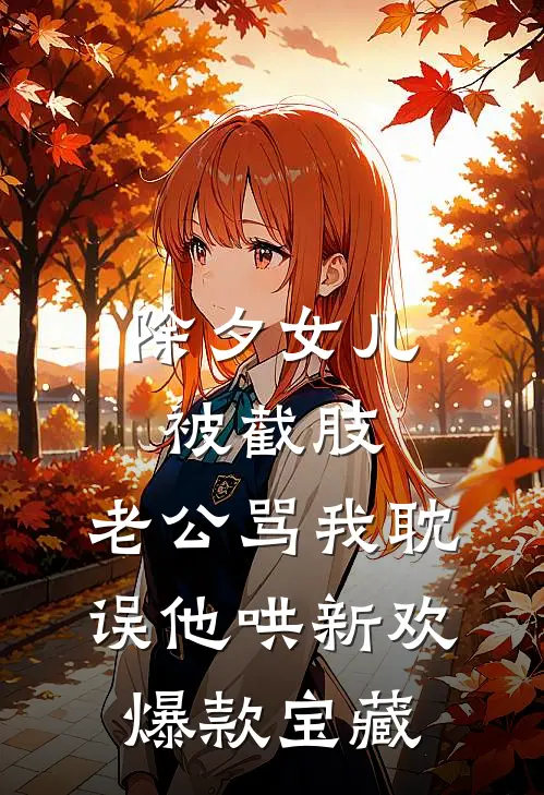 除夕女儿被截肢，老公骂我耽误他哄新欢爆款宝藏