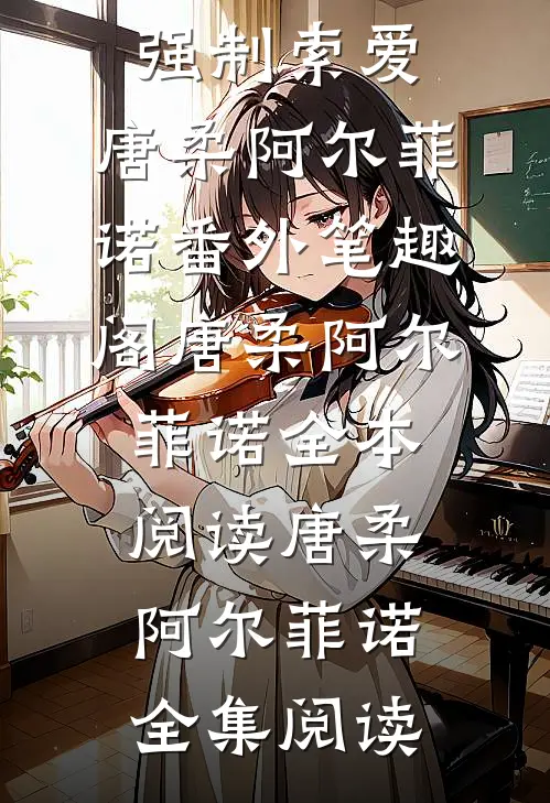 饲主太柔弱,病娇人鱼强制索爱:唐柔阿尔菲诺番外笔趣阁