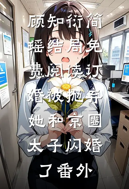 顾知衍简瑶结局免费阅读订婚被抛弃，她和京圈太子闪婚了番外