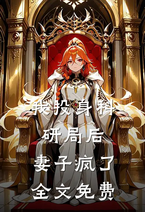 我投身科研局后，妻子疯了全文免费