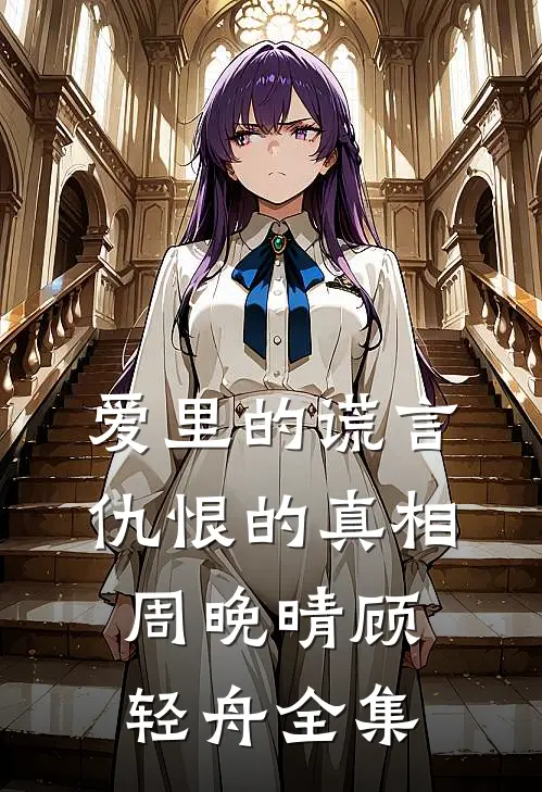 爱里的谎言，仇恨的真相周晚晴顾轻舟全集
