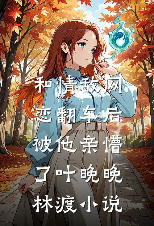和情敌网恋翻车后，被他亲懵了叶晚晚林渡小说