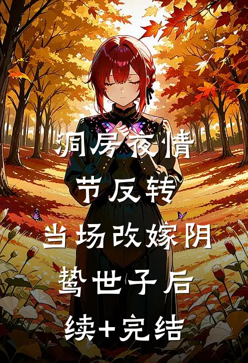 洞房夜情节反转，当场改嫁阴鸷世子后续+完结