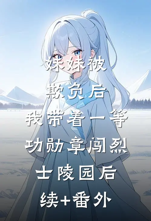 妹妹被欺负后，我带着一等功勋章闯烈士陵园后续+番外